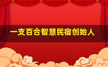 一支百合智慧民宿创始人