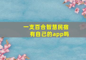 一支百合智慧民宿有自己的app吗