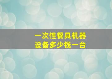 一次性餐具机器设备多少钱一台