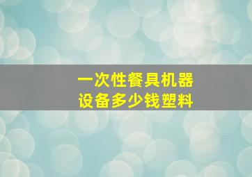 一次性餐具机器设备多少钱塑料