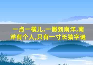 一点一横儿,一撇到南洋,南洋有个人,只有一寸长猜字谜