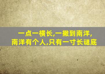 一点一横长,一撇到南洋,南洋有个人,只有一寸长谜底