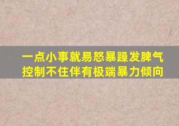 一点小事就易怒暴躁发脾气控制不住伴有极端暴力倾向