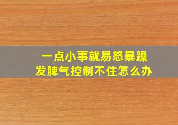 一点小事就易怒暴躁发脾气控制不住怎么办