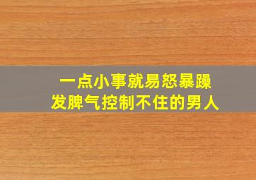 一点小事就易怒暴躁发脾气控制不住的男人