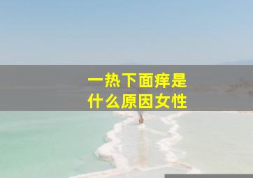 一热下面痒是什么原因女性