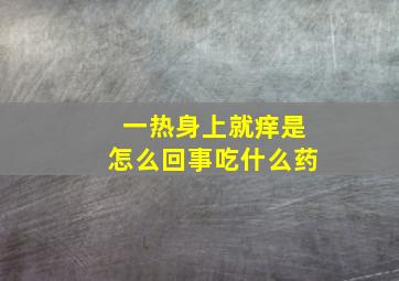 一热身上就痒是怎么回事吃什么药