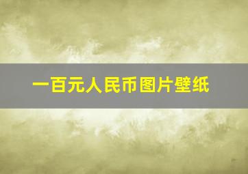 一百元人民币图片壁纸