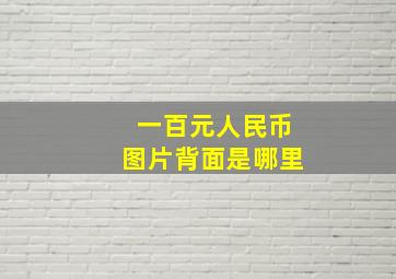 一百元人民币图片背面是哪里