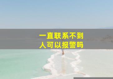 一直联系不到人可以报警吗