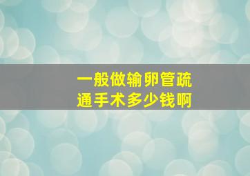 一般做输卵管疏通手术多少钱啊