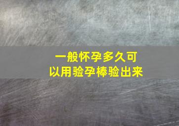 一般怀孕多久可以用验孕棒验出来