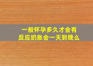 一般怀孕多久才会有反应奶胀会一天到晚么