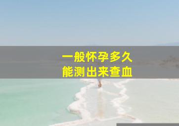 一般怀孕多久能测出来查血