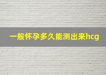 一般怀孕多久能测出来hcg