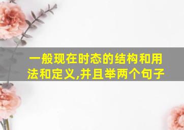 一般现在时态的结构和用法和定义,并且举两个句子