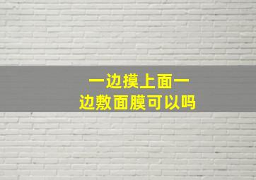 一边摸上面一边敷面膜可以吗