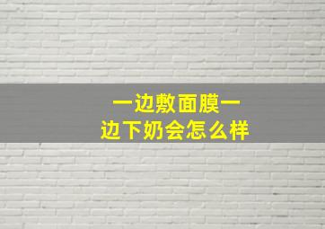 一边敷面膜一边下奶会怎么样