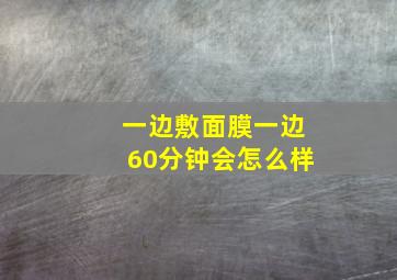 一边敷面膜一边60分钟会怎么样