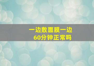 一边敷面膜一边60分钟正常吗