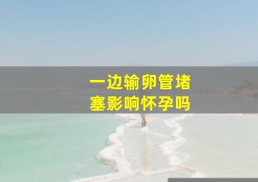 一边输卵管堵塞影响怀孕吗