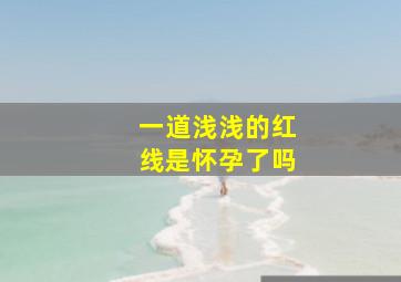 一道浅浅的红线是怀孕了吗