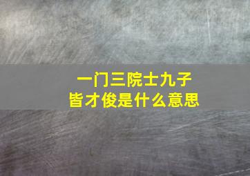 一门三院士九子皆才俊是什么意思