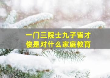 一门三院士九子皆才俊是对什么家庭教育