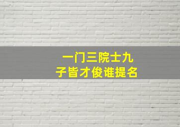 一门三院士九子皆才俊谁提名