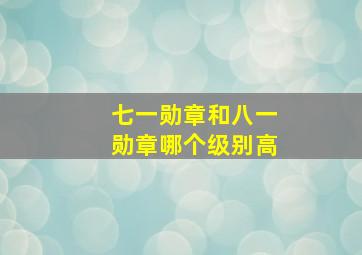 七一勋章和八一勋章哪个级别高