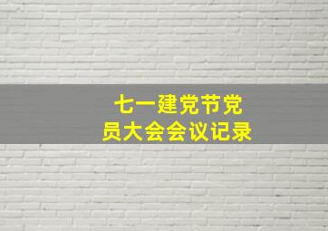 七一建党节党员大会会议记录