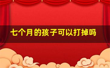 七个月的孩子可以打掉吗