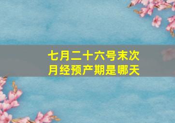 七月二十六号末次月经预产期是哪天