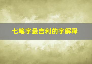 七笔字最吉利的字解释