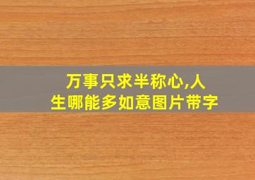 万事只求半称心,人生哪能多如意图片带字