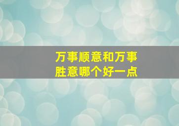 万事顺意和万事胜意哪个好一点