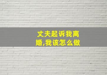 丈夫起诉我离婚,我该怎么做