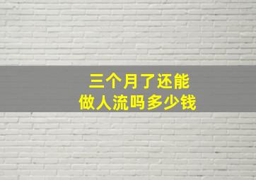 三个月了还能做人流吗多少钱