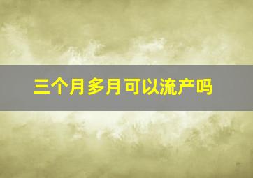 三个月多月可以流产吗