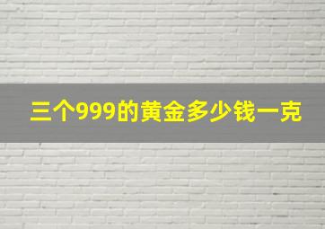 三个999的黄金多少钱一克