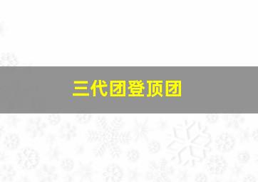 三代团登顶团