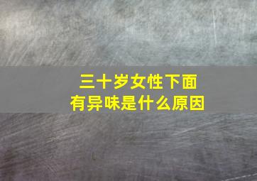 三十岁女性下面有异味是什么原因