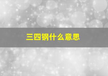 三四钢什么意思