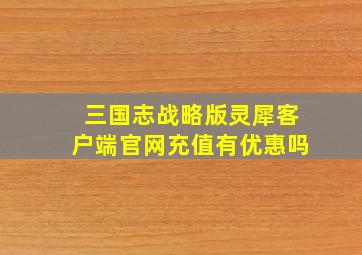 三国志战略版灵犀客户端官网充值有优惠吗