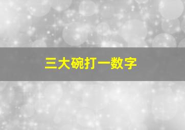 三大碗打一数字