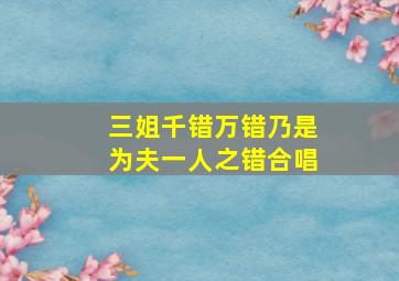 三姐千错万错乃是为夫一人之错合唱