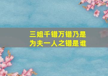 三姐千错万错乃是为夫一人之错是谁