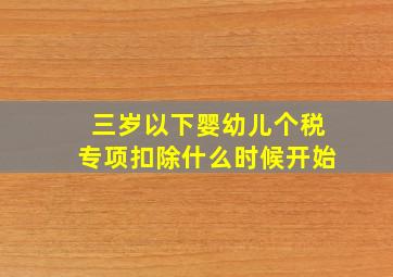 三岁以下婴幼儿个税专项扣除什么时候开始