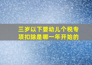 三岁以下婴幼儿个税专项扣除是哪一年开始的