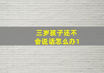 三岁孩子还不会说话怎么办1